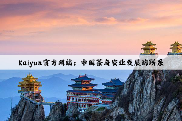 Kaiyun官方网站：中国茶与农业发展的联系