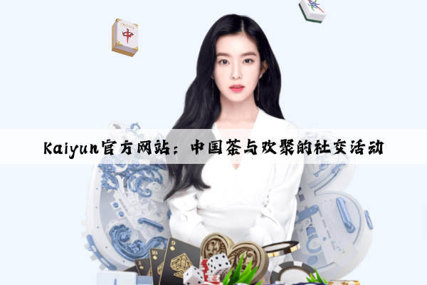 Kaiyun官方网站：中国茶与欢聚的社交活动