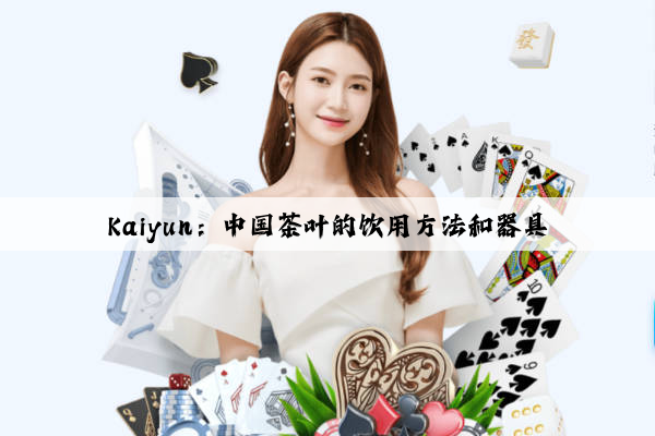 Kaiyun：中国茶叶的饮用方法和器具