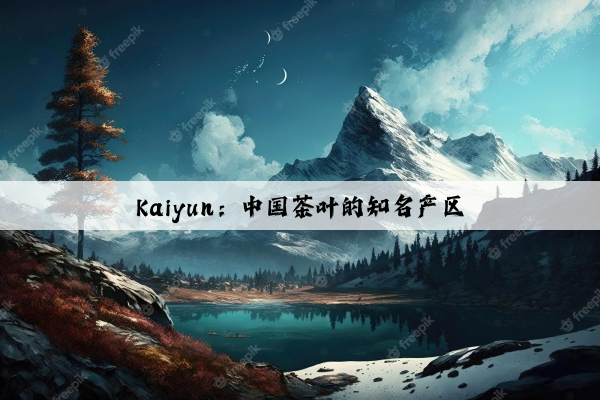 Kaiyun：中国茶叶的知名产区