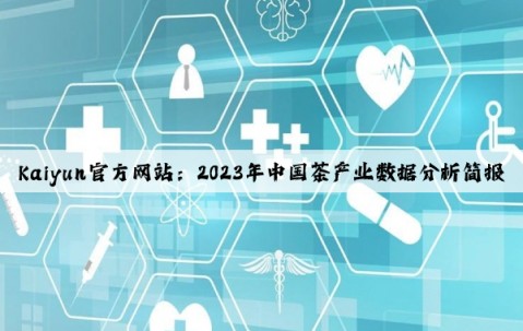 Kaiyun官方网站：2023年中国茶产业数据分析简报