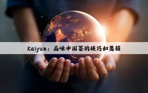 Kaiyun：品味中国茶的技巧和要领