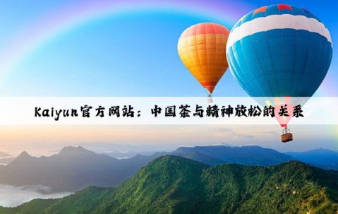 Kaiyun官方网站：中国茶与精神放松的关系