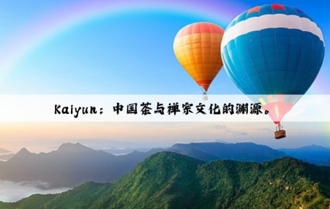 Kaiyun：中国茶与禅宗文化的渊源。