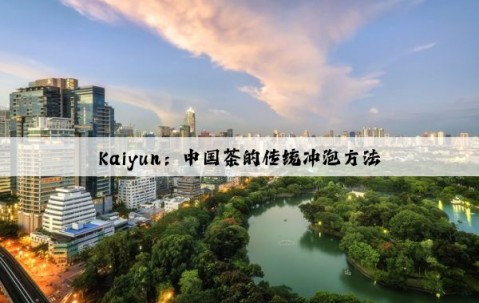 Kaiyun：中国茶的传统冲泡方法