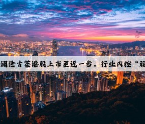 Kaiyun：澜沧古茶港股上市更近一步，行业内控“顽疾”待解
