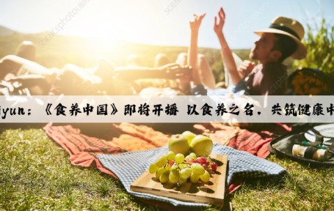 Kaiyun：《食养中国》即将开播 以食养之名，共筑健康中国