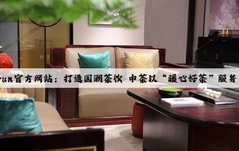 Kaiyun官方网站：打造国潮茶饮 中茶以“暖心好茶”服务民生
