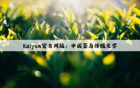Kaiyun官方网站：中国茶与传统文学